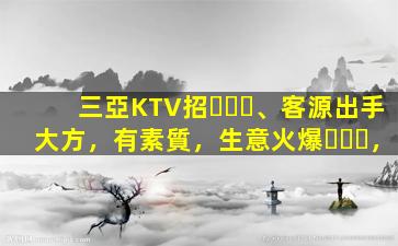 三亞KTV招、客源出手大方，有素質，生意火爆，
